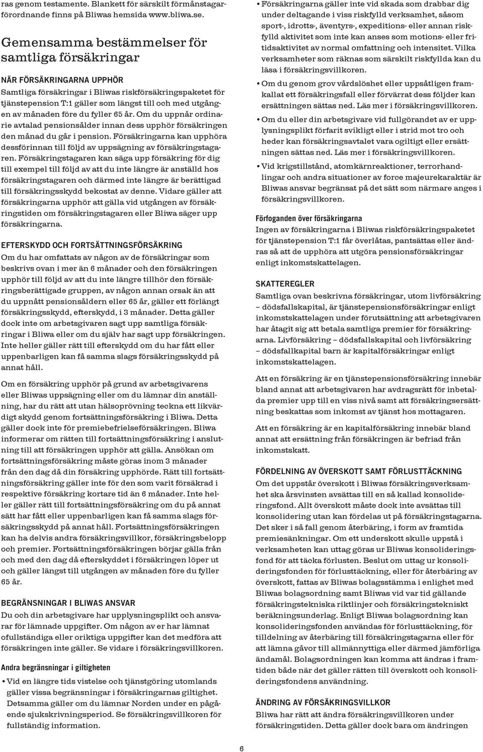 månaden före du fyller 65 år. Om du uppnår ordinarie avtalad pensionsålder innan dess upphör försäkringen den månad du går i pension.