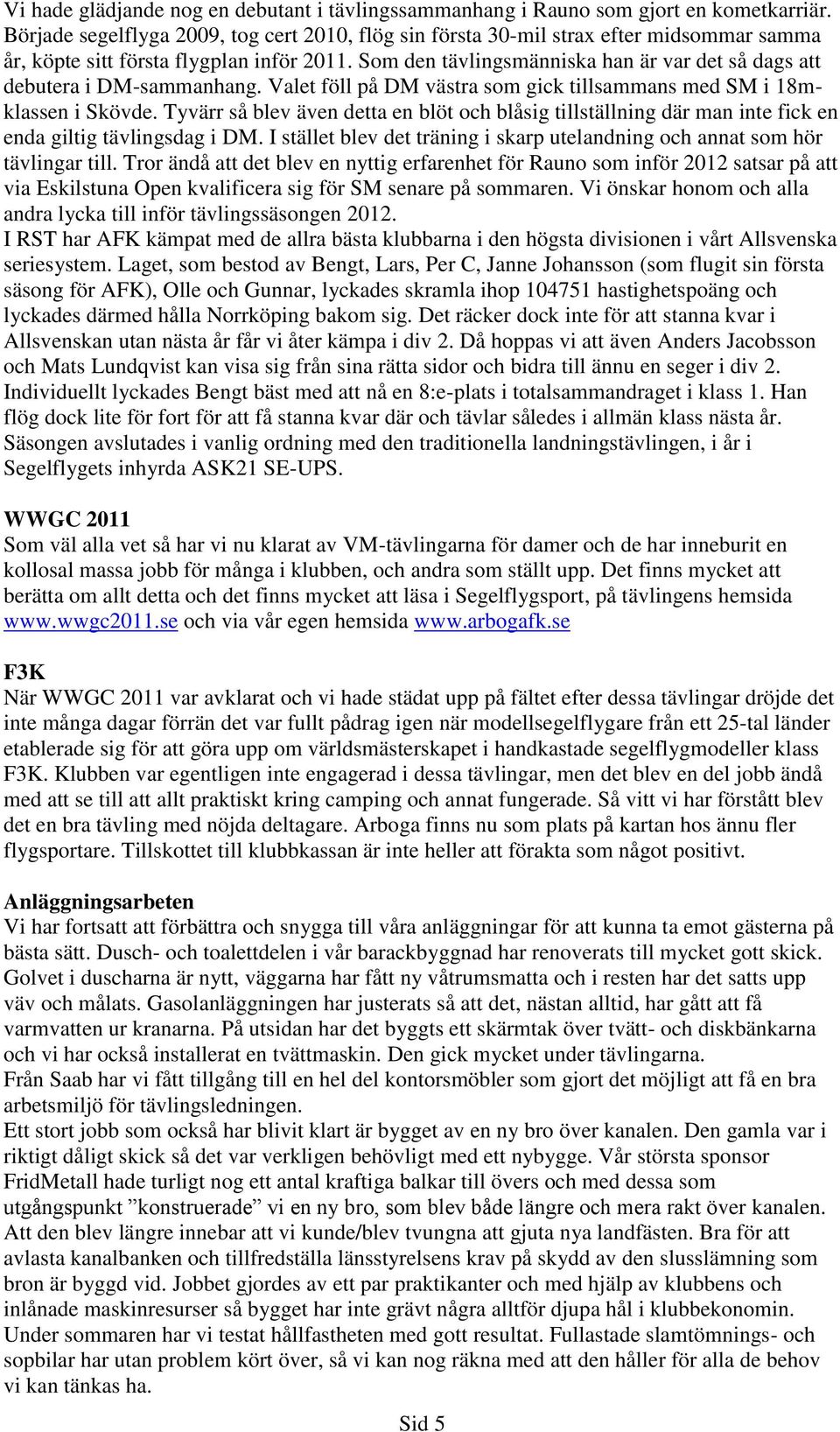 Som den tävlingsmänniska han är var det så dags att debutera i DM-sammanhang. Valet föll på DM västra som gick tillsammans med SM i 18mklassen i Skövde.