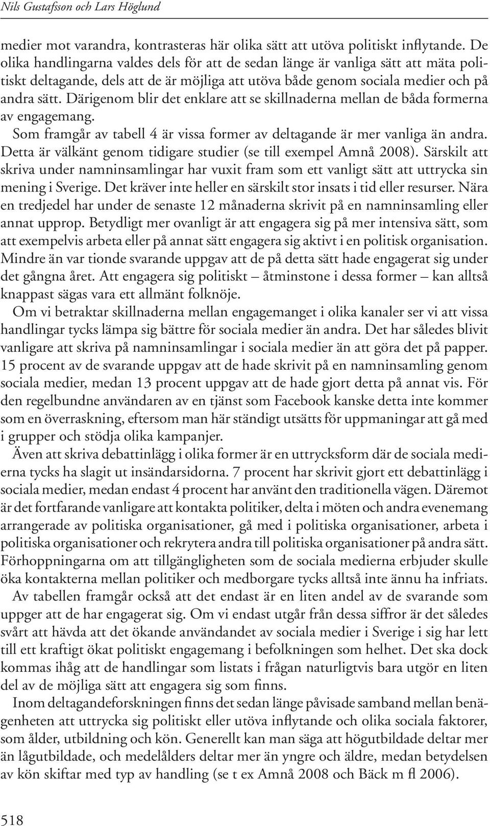 Därigenom blir det enklare att se skillnaderna mellan de båda formerna av engagemang. Som framgår av tabell 4 är vissa former av deltagande är mer vanliga än andra.