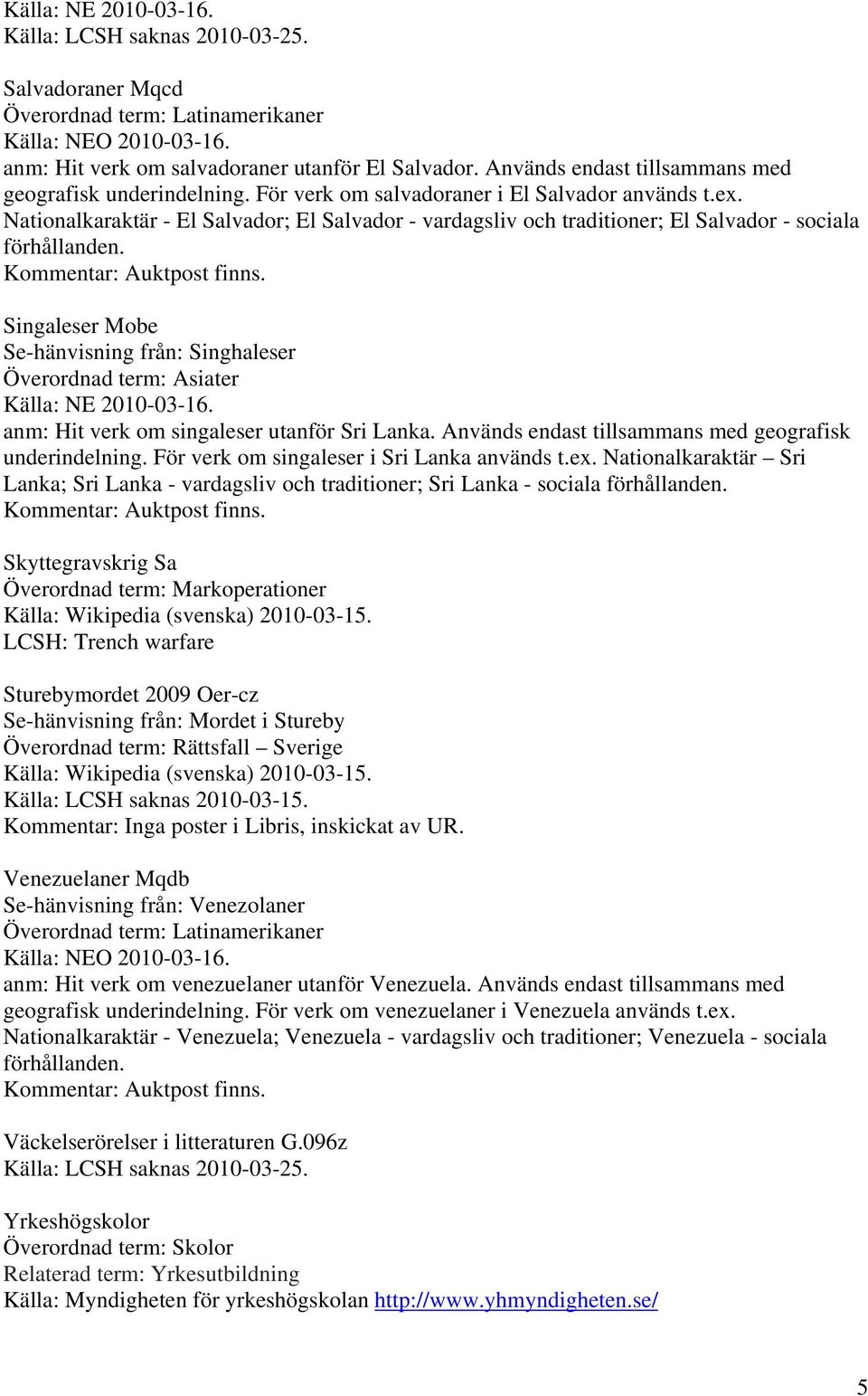 Singaleser Mobe Se-hänvisning från: Singhaleser Överordnad term: Asiater anm: Hit verk om singaleser utanför Sri Lanka. Används endast tillsammans med geografisk underindelning.