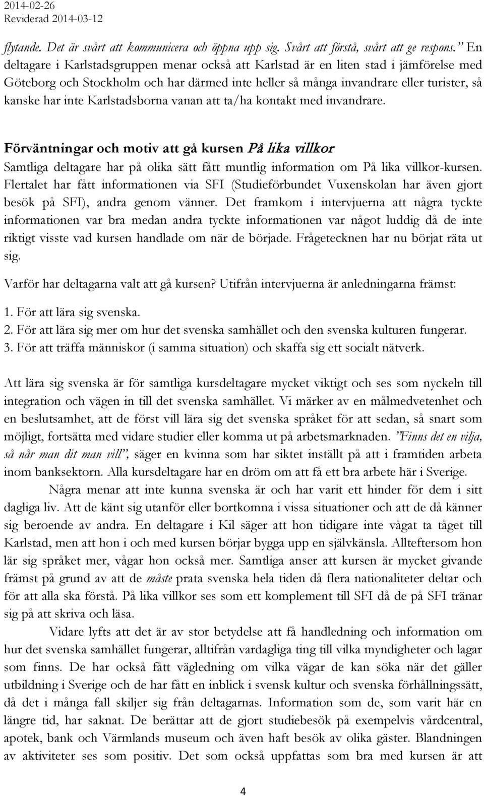 Karlstadsborna vanan att ta/ha kontakt med invandrare. Förväntningar och motiv att gå kursen På lika villkor Samtliga deltagare har på olika sätt fått muntlig information om På lika villkor-kursen.