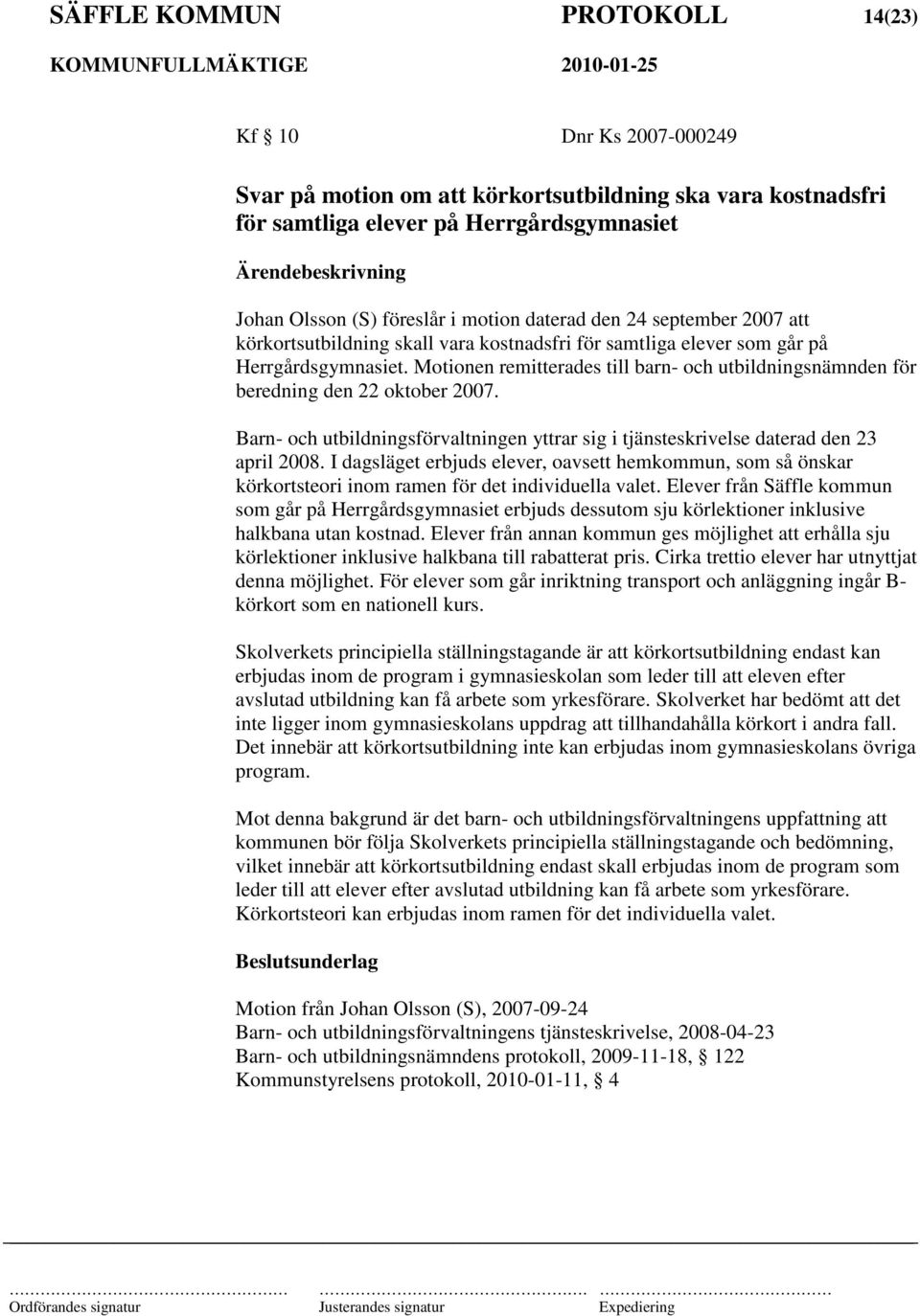 Motionen remitterades till barn- och utbildningsnämnden för beredning den 22 oktober 2007. Barn- och utbildningsförvaltningen yttrar sig i tjänsteskrivelse daterad den 23 april 2008.