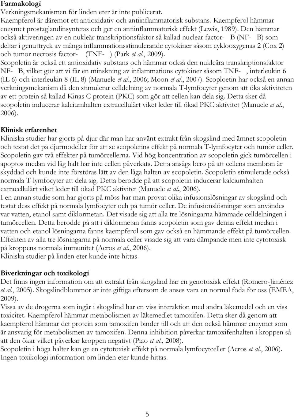 Den hämmar också aktiveringen av en nukleär transkriptionsfaktor så kallad nuclear factor- B (NF- B) som deltar i genuttryck av många inflammationsstimulerande cytokiner såsom cyklooxygenas 2 (Cox 2)