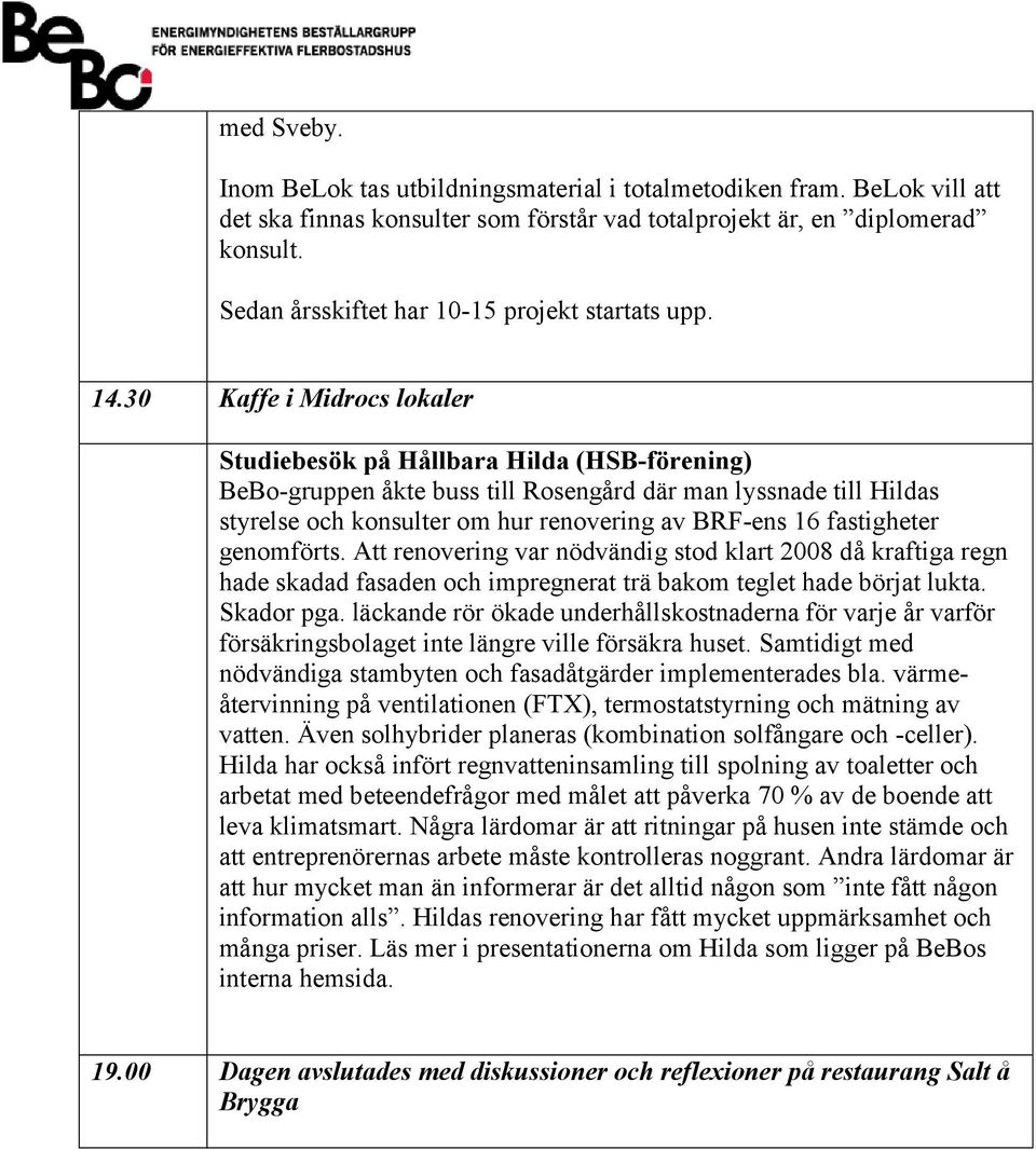 30 Kaffe i Midrocs lokaler Studiebesök på Hållbara Hilda (HSB-förening) BeBo-gruppen åkte buss till Rosengård där man lyssnade till Hildas styrelse och konsulter om hur renovering av BRF-ens 16