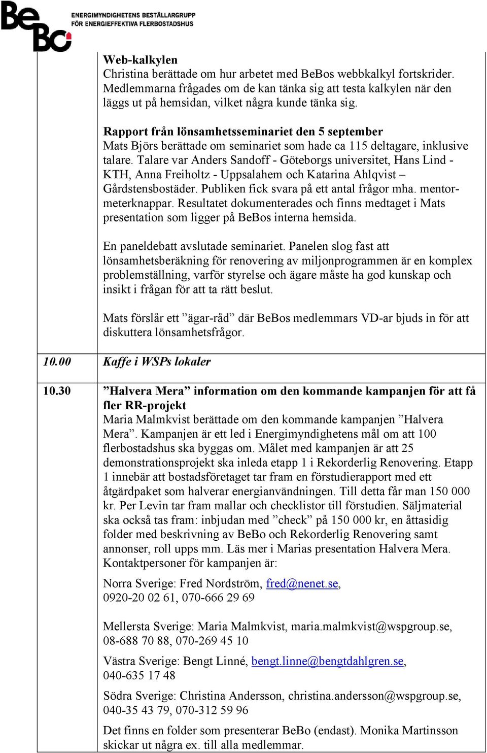 Rapport från lönsamhetsseminariet den 5 september Mats Björs berättade om seminariet som hade ca 115 deltagare, inklusive talare.