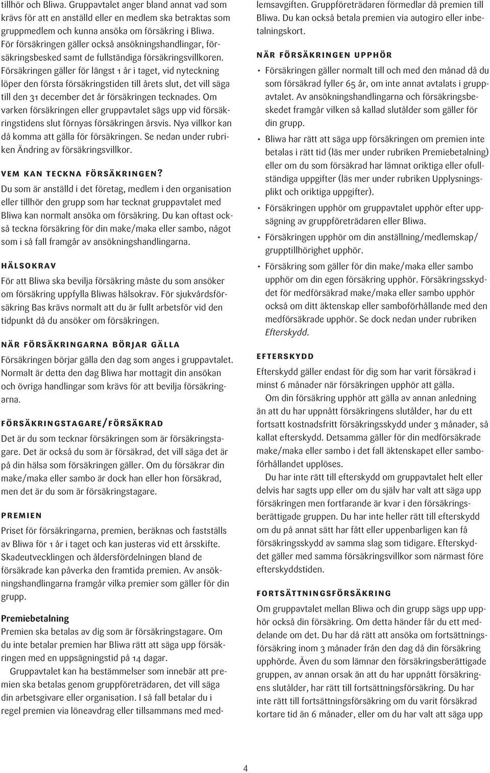 Försäkringen gäller för längst 1 år i taget, vid nyteckning löper den första försäkringstiden till årets slut, det vill säga till den 31 december det år försäkringen tecknades.