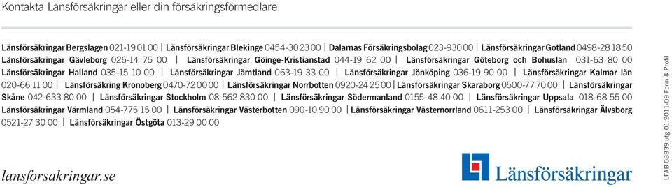 Länsförsäkringar Göinge-Kristianstad 044-19 62 00 Länsförsäkringar Göteborg och Bohuslän 031-63 80 00 Länsförsäkringar Halland 035-15 10 00 Länsförsäkringar Jämtland 063-19 33 00 Länsförsäkringar