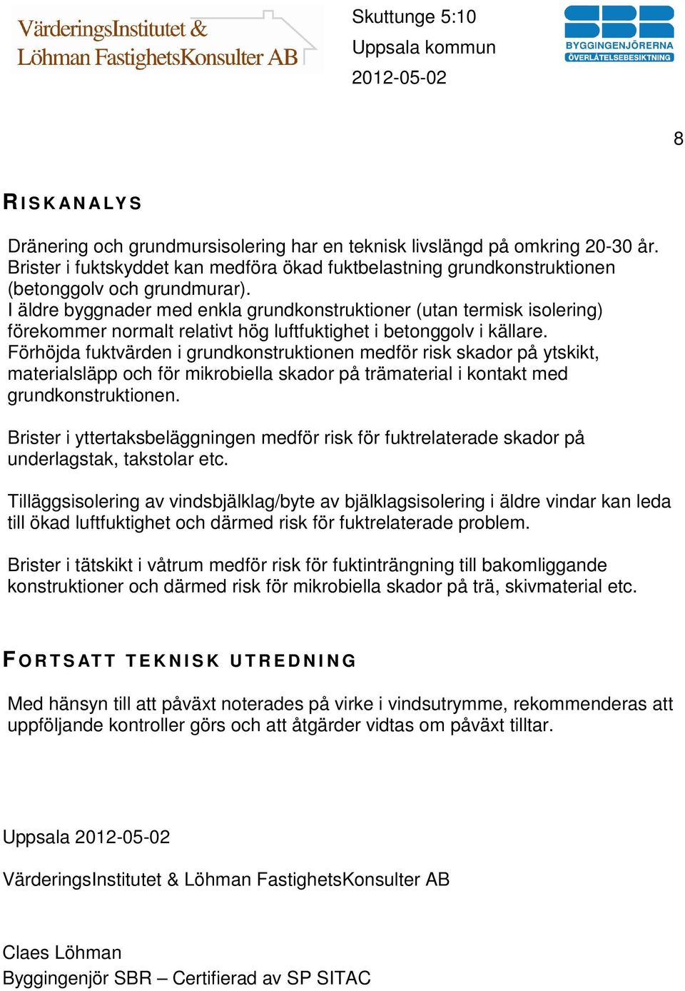 I äldre byggnader med enkla grundkonstruktioner (utan termisk isolering) förekommer normalt relativt hög luftfuktighet i betonggolv i källare.