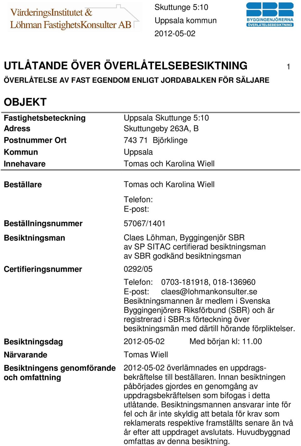 Löhman, Byggingenjör SBR av SP SITAC certifierad besiktningsman av SBR godkänd besiktningsman Telefon: 0703-181918, 018-136960 E-post: claes@lohmankonsulter.