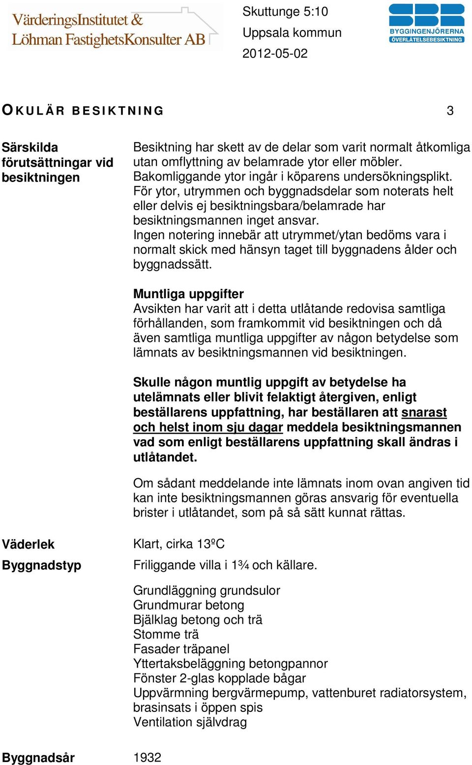 Ingen notering innebär att utrymmet/ytan bedöms vara i normalt skick med hänsyn taget till byggnadens ålder och byggnadssätt.