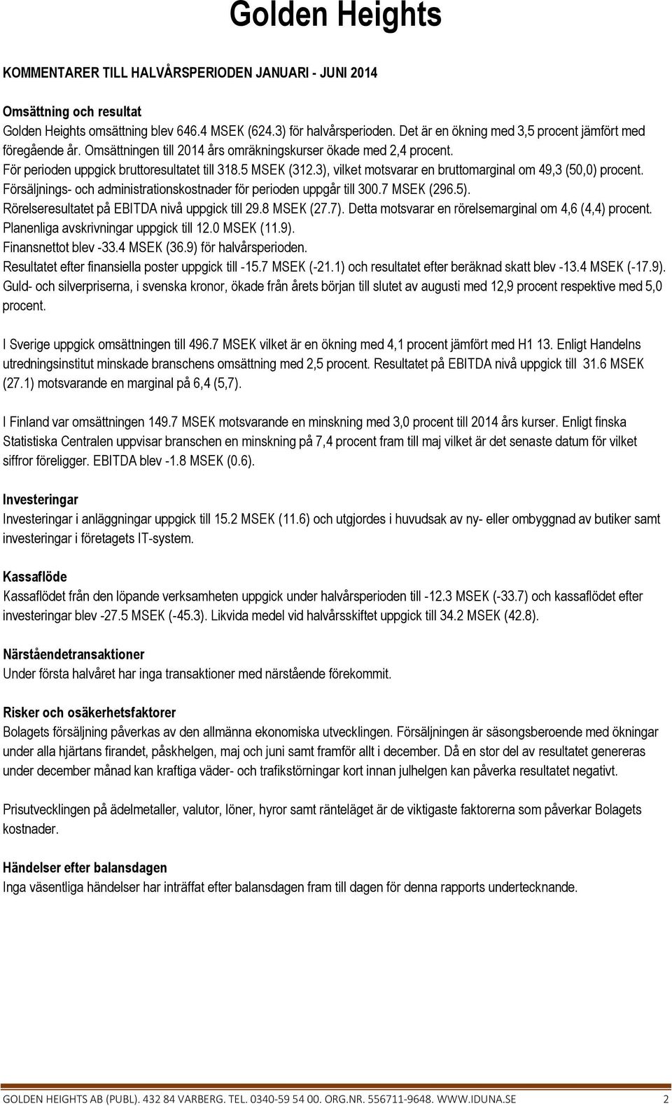 3), vilket motsvarar en bruttomarginal om 49,3 (50,0) procent. Försäljnings- och administrationskostnader för perioden uppgår till 300.7 MSEK (296.5). Rörelseresultatet på EBITDA nivå uppgick till 29.