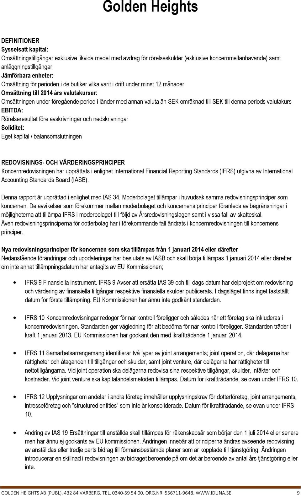 denna periods valutakurs EBITDA: Rörelseresultat före avskrivningar och nedskrivningar Soliditet: Eget kapital / balansomslutningen REDOVISNINGS- OCH VÄRDERINGSPRINCIPER Koncernredovisningen har