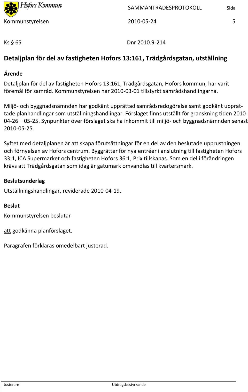 Kommunstyrelsen har 2010-03-01 tillstyrkt samrådshandlingarna. Miljö- och byggnadsnämnden har godkänt upprättad samrådsredogörelse samt godkänt upprättade planhandlingar som utställningshandlingar.