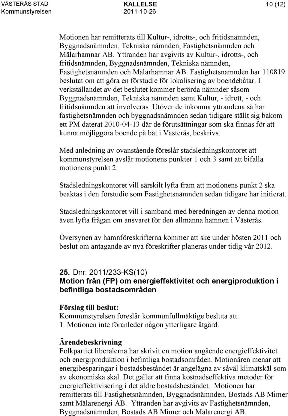 Fastighetsnämnden har 110819 beslutat om att göra en förstudie för lokalisering av boendebåtar.