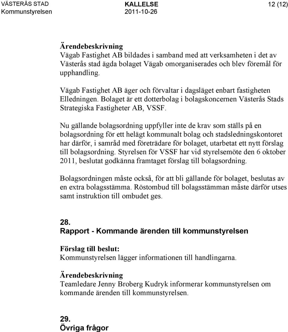 Nu gällande bolagsordning uppfyller inte de krav som ställs på en bolagsordning för ett helägt kommunalt bolag och stadsledningskontoret har därför, i samråd med företrädare för bolaget, utarbetat