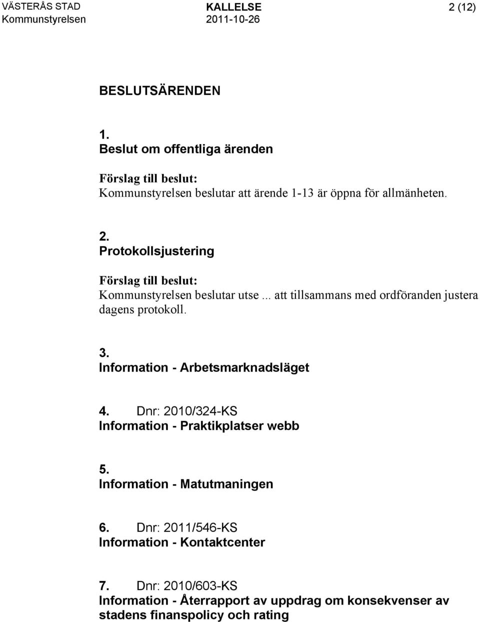 Protokollsjustering Kommunstyrelsen beslutar utse... att tillsammans med ordföranden justera dagens protokoll. 3.