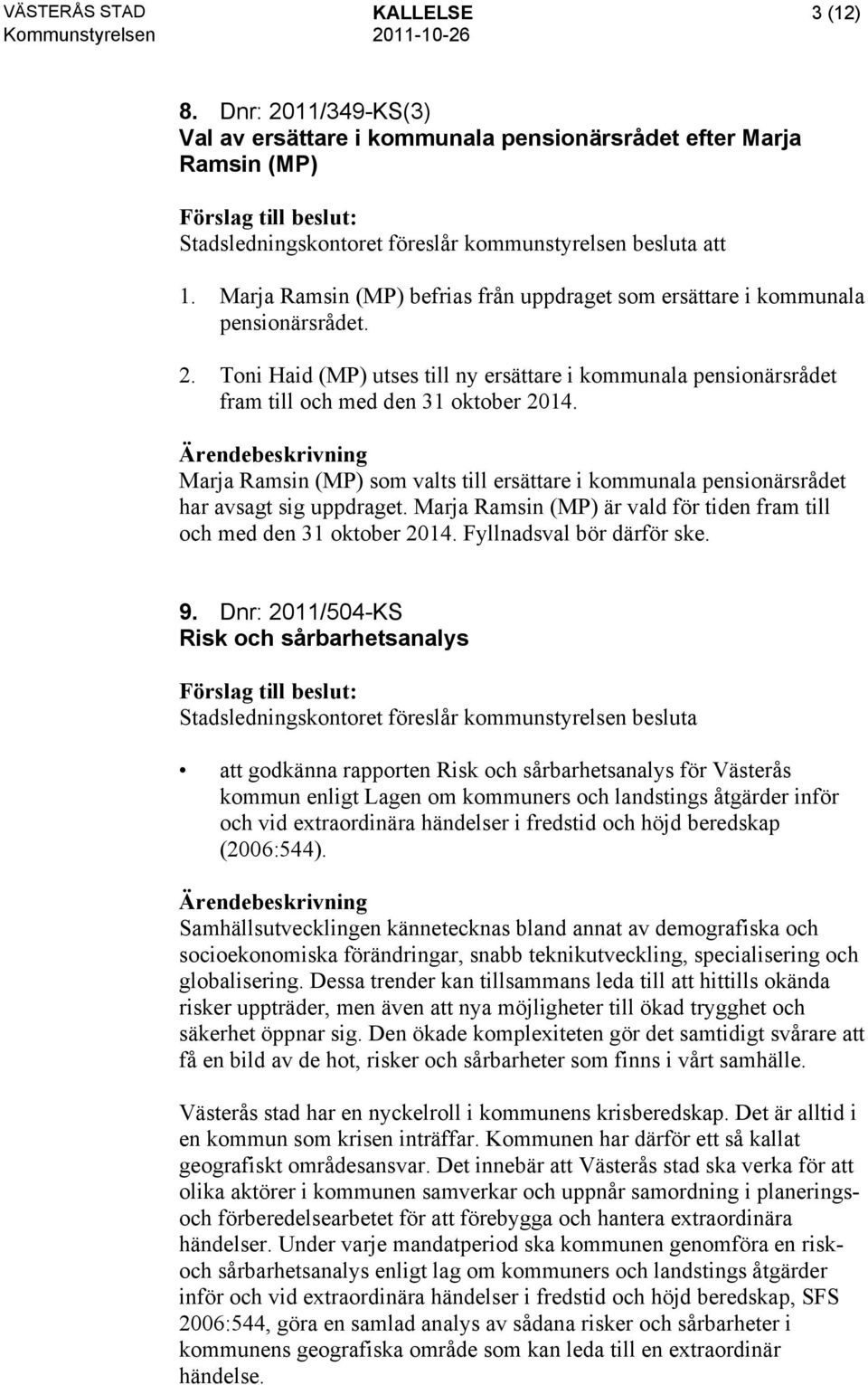 Marja Ramsin (MP) som valts till ersättare i kommunala pensionärsrådet har avsagt sig uppdraget. Marja Ramsin (MP) är vald för tiden fram till och med den 31 oktober 2014. Fyllnadsval bör därför ske.