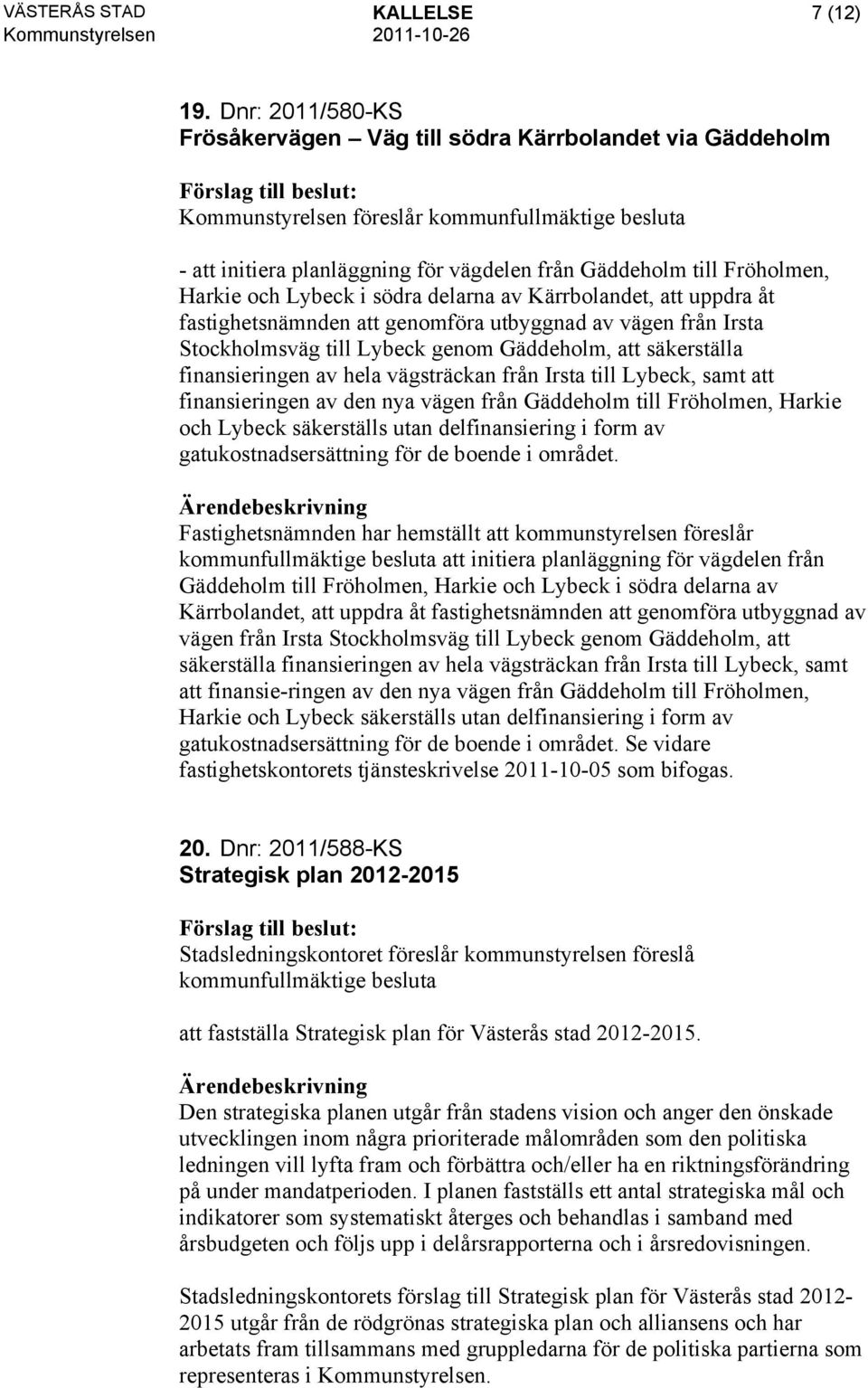 Harkie och Lybeck i södra delarna av Kärrbolandet, att uppdra åt fastighetsnämnden att genomföra utbyggnad av vägen från Irsta Stockholmsväg till Lybeck genom Gäddeholm, att säkerställa