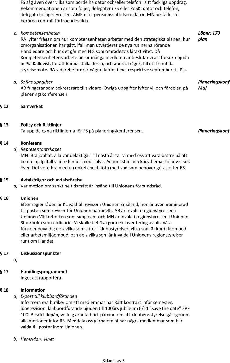 c) Kompetensenheten RA lyfter frågan om hur komptensenheten arbetar med den strategiska planen, hur omorganisationen har gått, ifall man utvärderat de nya rutinerna rörande Handledare och hur det går