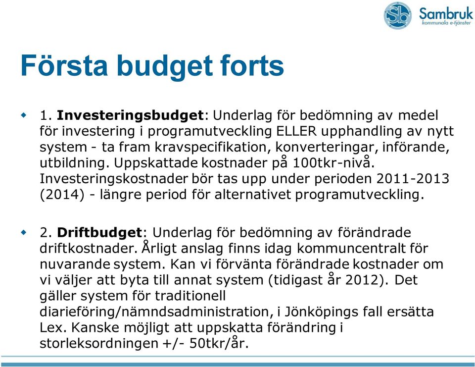 Uppskattade kostnader på 100tkr-nivå. Investeringskostnader bör tas upp under perioden 2011-2013 (2014) - längre period för alternativet programutveckling. 2. Driftbudget: Underlag för bedömning av förändrade driftkostnader.
