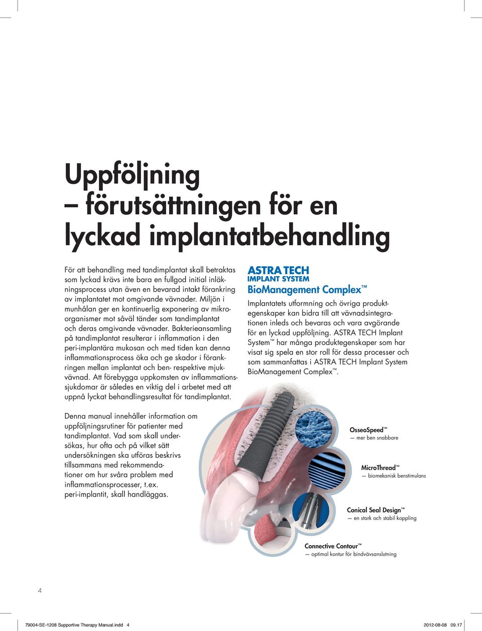 Bakterie ansamling på tandimplantat resulterar i inflammation i den peri-implantära mukosan och med tiden kan denna inflammationsprocess öka och ge skador i förankringen mellan implantat och ben-