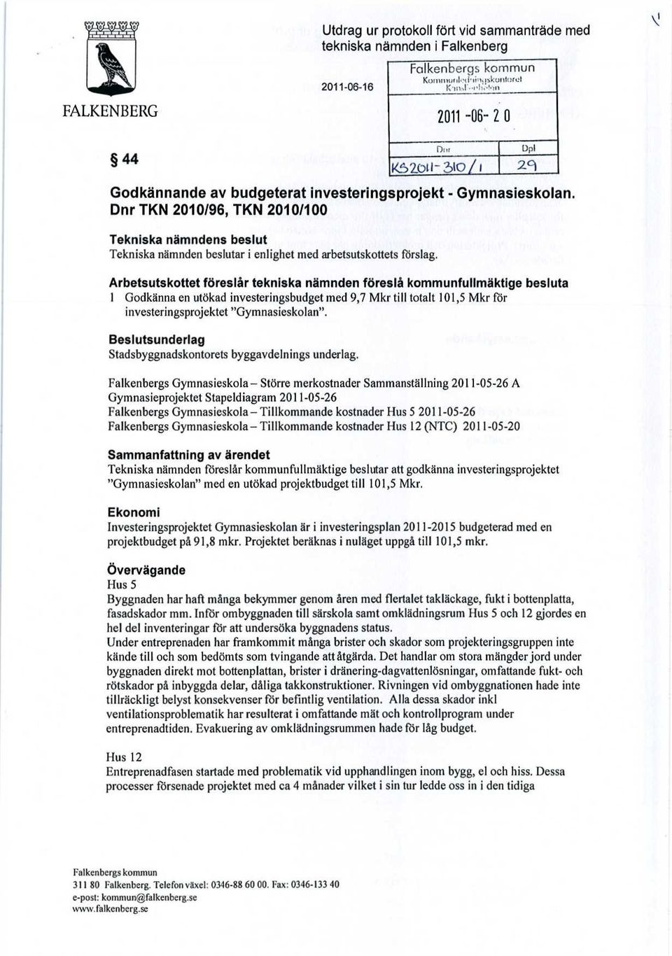 Dnr TKN 2010/96, TKN 2010/100 Tekniska nämndens beslut Tekniska nämnden beslutar i enlighet med arbetsutskottets förslag.