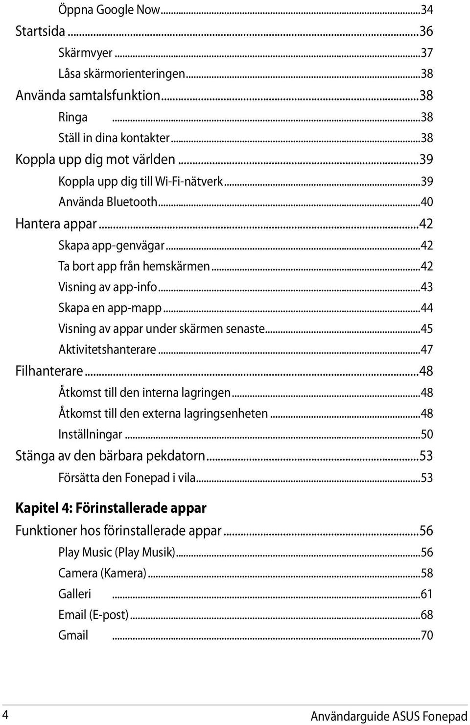 ..44 Visning av appar under skärmen senaste...45 Aktivitetshanterare...47 Filhanterare...48 Åtkomst till den interna lagringen...48 Åtkomst till den externa lagringsenheten...48 Inställningar.