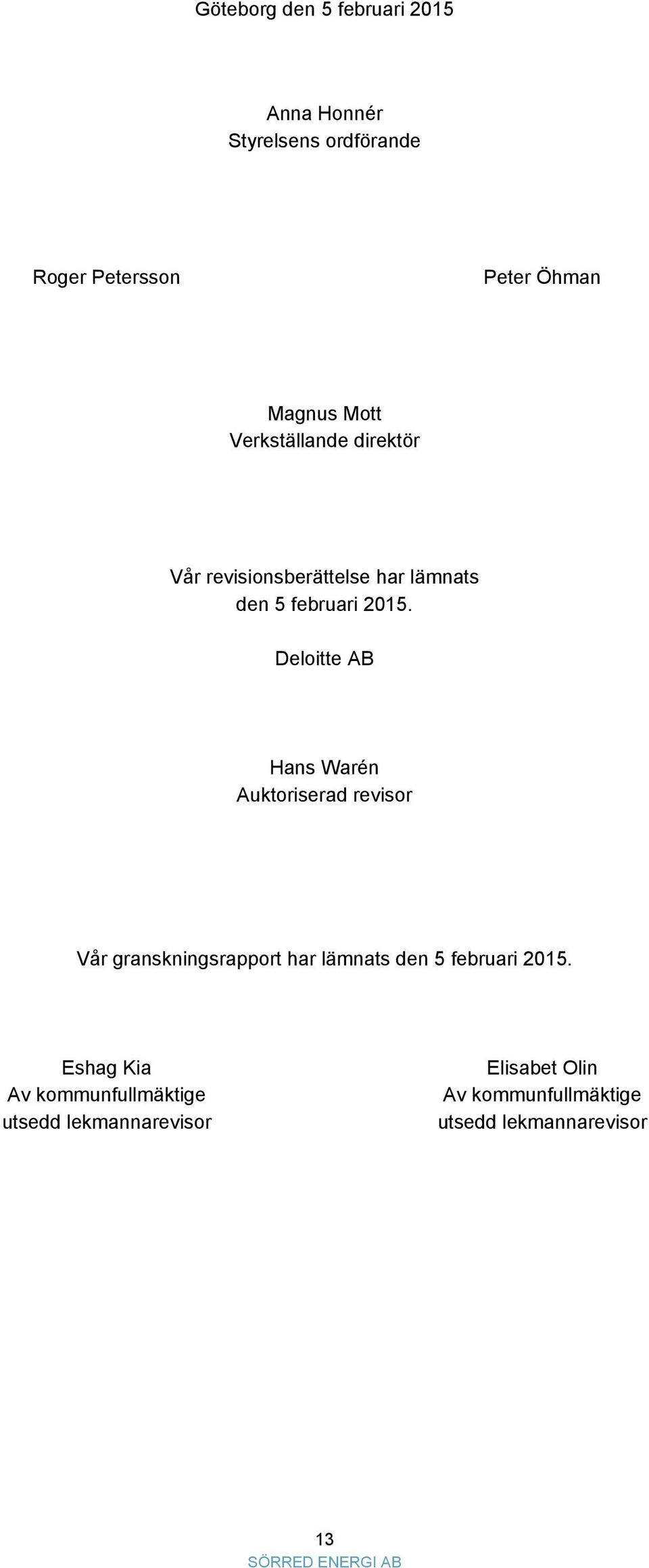 Deloitte AB Hans Warén Auktoriserad revisor Vår granskningsrapport har lämnats den 5 februari 2015.