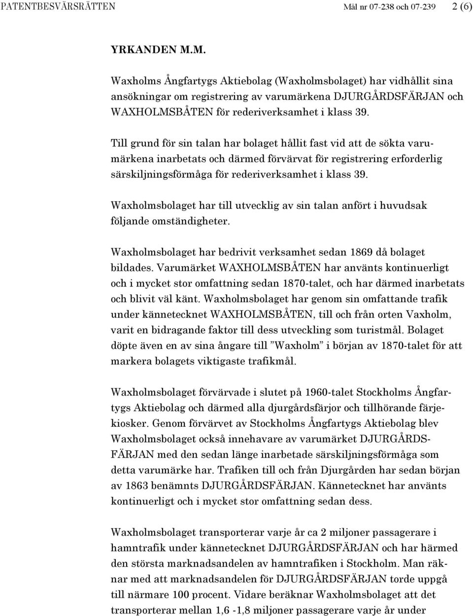 Waxholmsbolaget har till utvecklig av sin talan anfört i huvudsak följande omständigheter. Waxholmsbolaget har bedrivit verksamhet sedan 1869 då bolaget bildades.