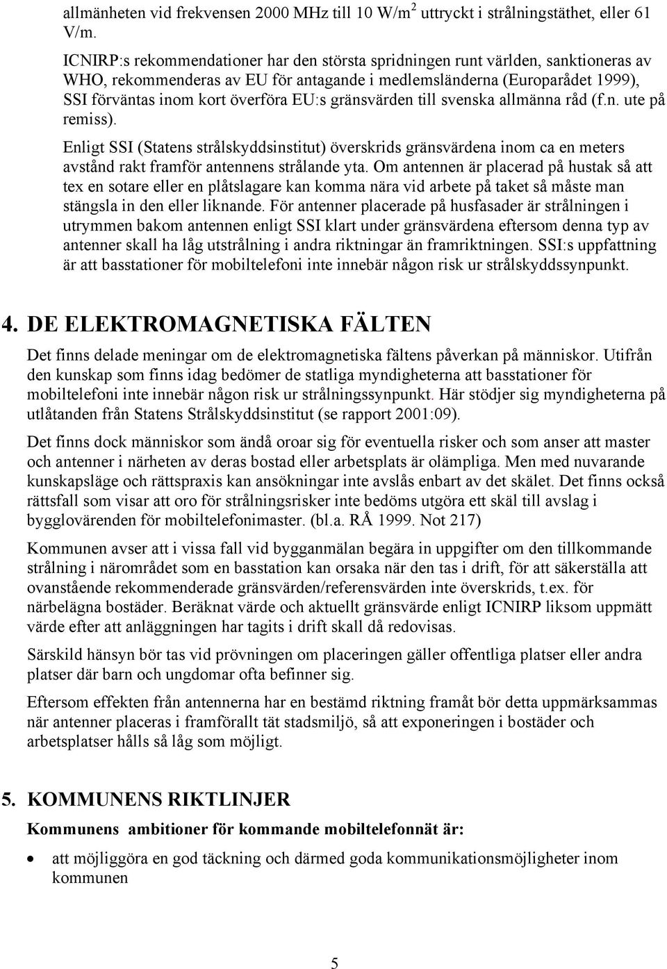 gränsvärden till svenska allmänna råd (f.n. ute på remiss). Enligt SSI (Statens strålskyddsinstitut) överskrids gränsvärdena inom ca en meters avstånd rakt framför antennens strålande yta.