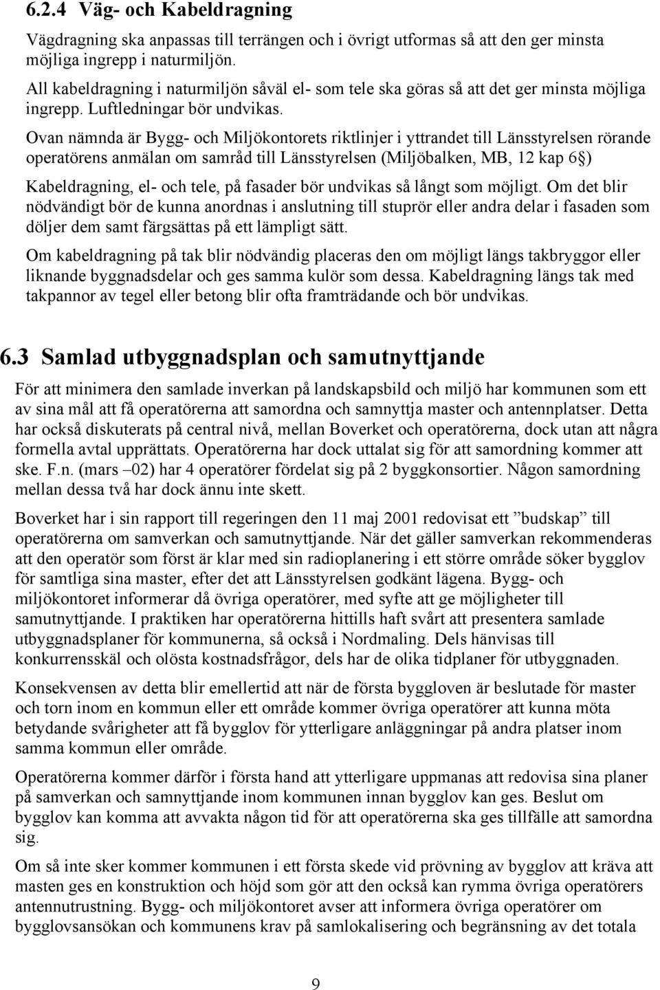 Ovan nämnda är Bygg- och Miljökontorets riktlinjer i yttrandet till Länsstyrelsen rörande operatörens anmälan om samråd till Länsstyrelsen (Miljöbalken, MB, 12 kap 6 ) Kabeldragning, el- och tele, på