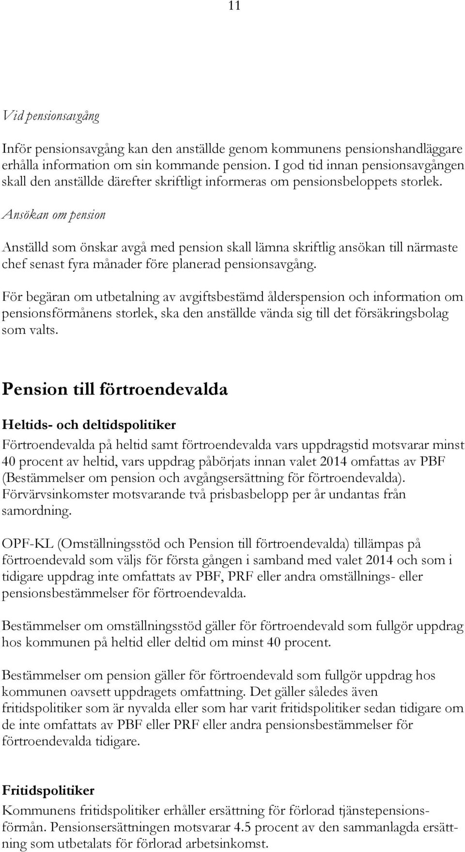 Ansökan om pension Anställd som önskar avgå med pension skall lämna skriftlig ansökan till närmaste chef senast fyra månader före planerad pensionsavgång.