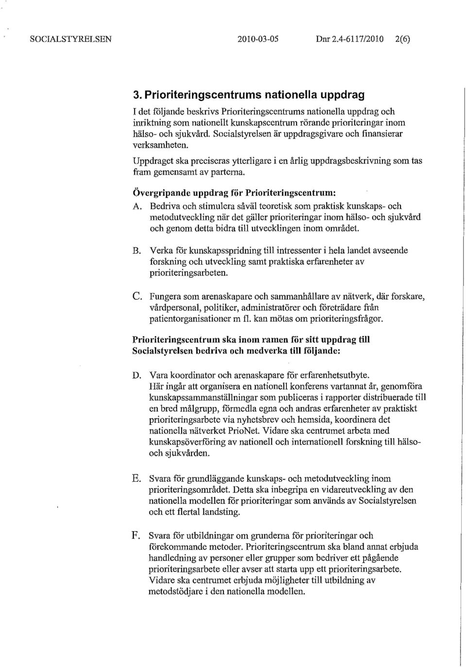 Socialstyrelsen är uppdragsgivare och finansierar verksamheten. Uppdraget ska preciseras ytterligare i en årlig uppdragsbeskrivning som tas fram gemensamt av parterna.