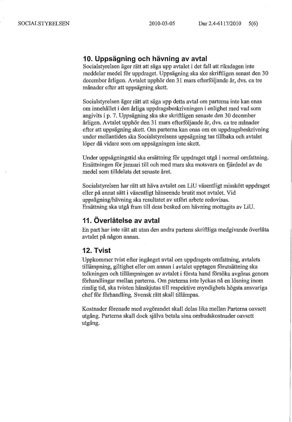 Socialstyrelsen äger rätt att säga upp detta avtal om parterna inte kan enas om innehållet i den årliga uppdragsbeskrlvningen i enlighet med vad som angivits i p. 7.