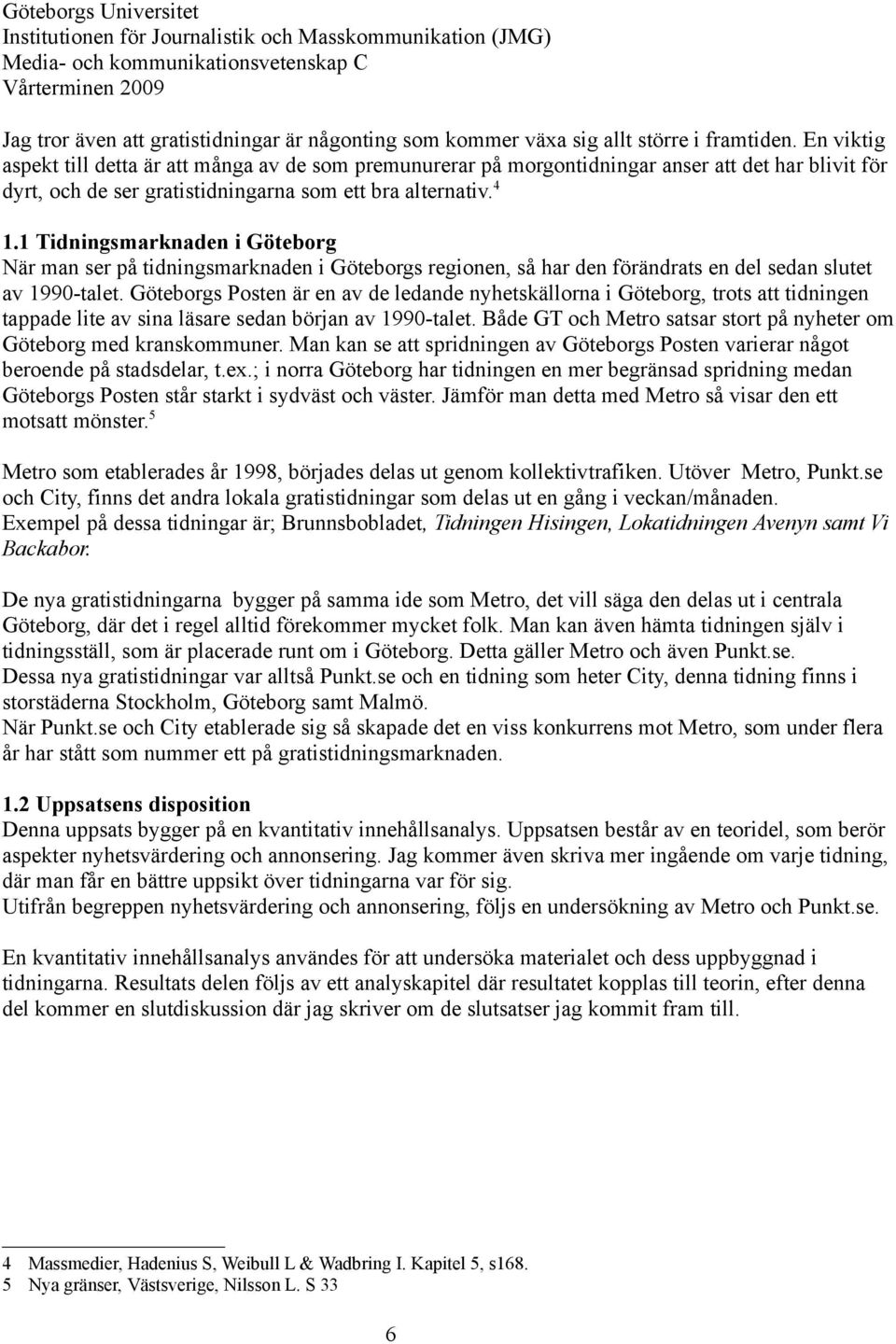 1 Tidningsmarknaden i Göteborg När man ser på tidningsmarknaden i Göteborgs regionen, så har den förändrats en del sedan slutet av 1990-talet.