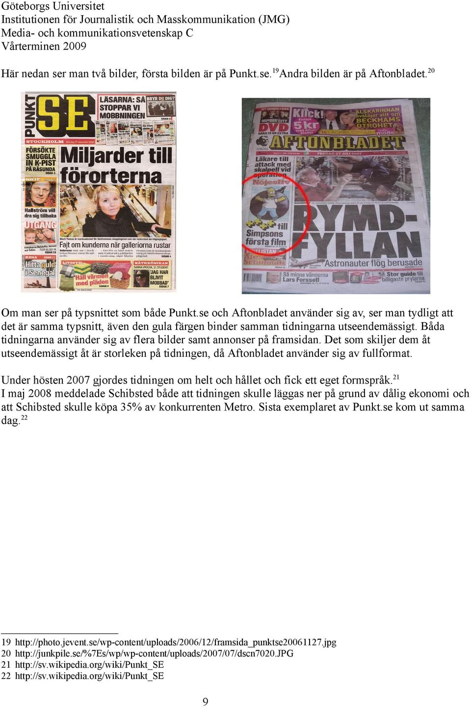 Båda tidningarna använder sig av flera bilder samt annonser på framsidan. Det som skiljer dem åt utseendemässigt åt är storleken på tidningen, då Aftonbladet använder sig av fullformat.