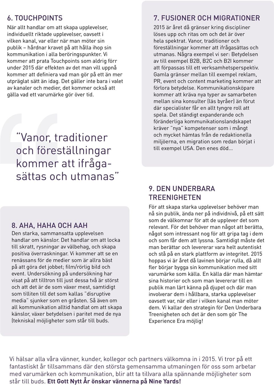 Vi kommer att prata Touchpoints som aldrig förr under 2015 där effekten av det man vill uppnå kommer att definiera vad man gör på ett än mer utpräglat sätt än idag.