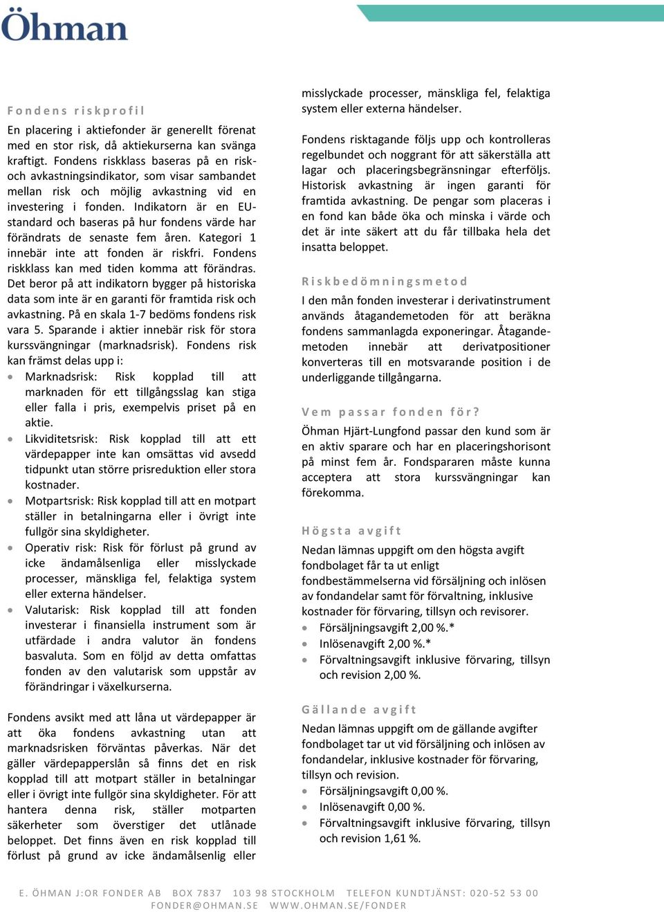 Indikatorn är en EUstandard och baseras på hur fondens värde har förändrats de senaste fem åren. Kategori 1 innebär inte att fonden är riskfri. Fondens riskklass kan med tiden komma att förändras.