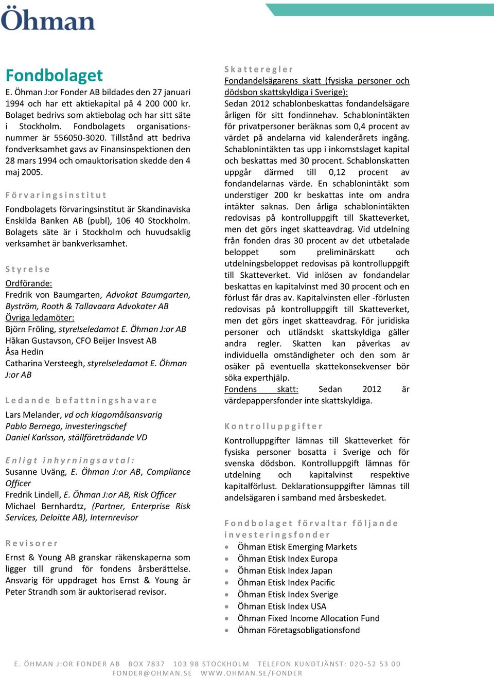 F ö r v a r i n g s i n s t i t u t Fondbolagets förvaringsinstitut är Skandinaviska Enskilda Banken AB (publ), 106 40 Stockholm.