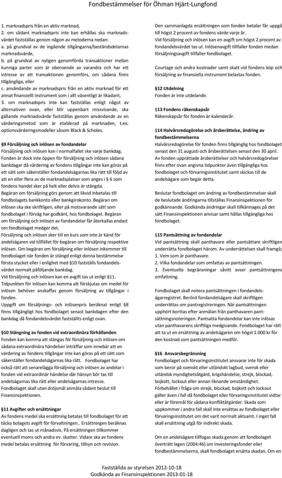 på grundval av nyligen genomförda transaktioner mellan kunniga parter som är oberoende av varandra och har ett intresse av att transaktionen genomförs, om sådana finns tillgängliga, eller c.