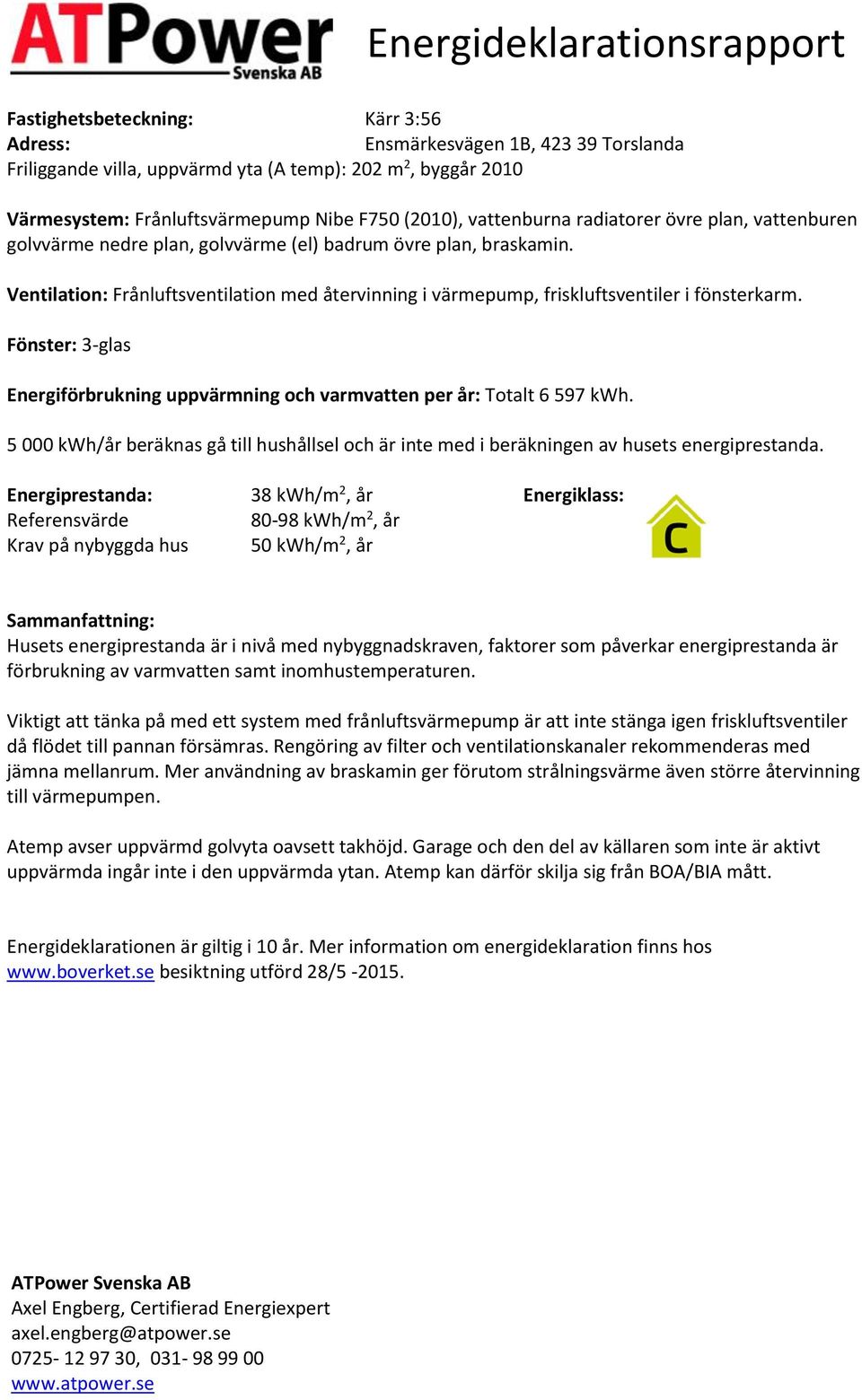 Ventilation: Frånluftsventilation med återvinning i värmepump, friskluftsventiler i fönsterkarm. Fönster: 3-glas Energiförbrukning uppvärmning och varmvatten per år: Totalt 6 597.