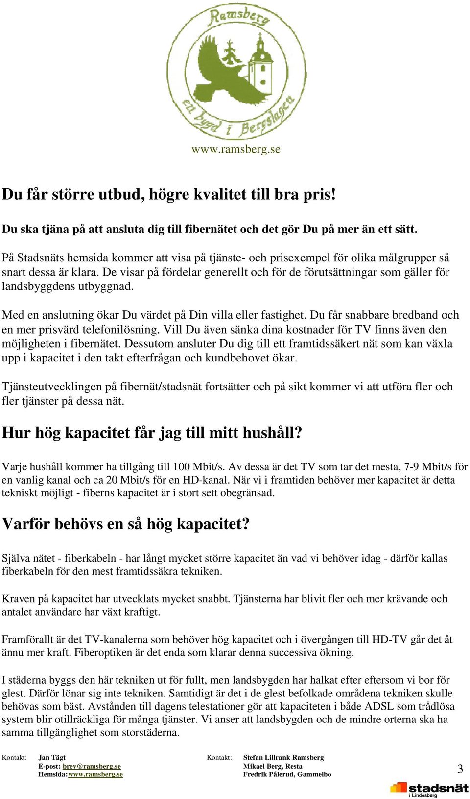 De visar på fördelar generellt och för de förutsättningar som gäller för landsbyggdens utbyggnad. Med en anslutning ökar Du värdet på Din villa eller fastighet.