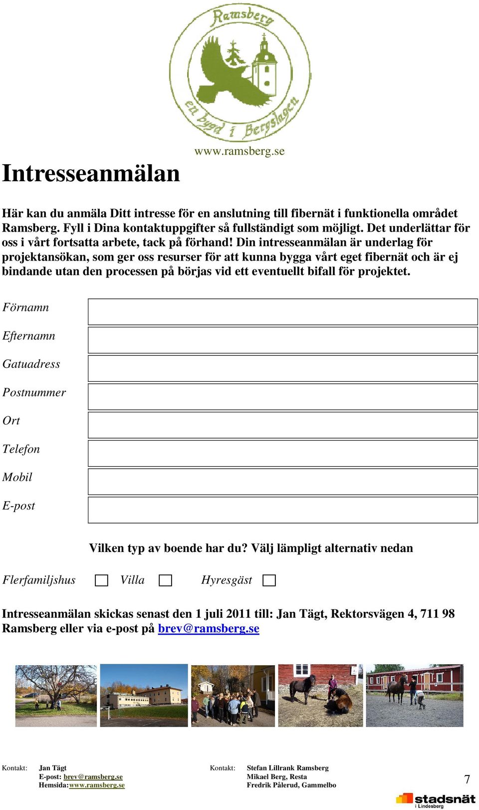 Din intresseanmälan är underlag för projektansökan, som ger oss resurser för att kunna bygga vårt eget fibernät och är ej bindande utan den processen på börjas vid ett eventuellt