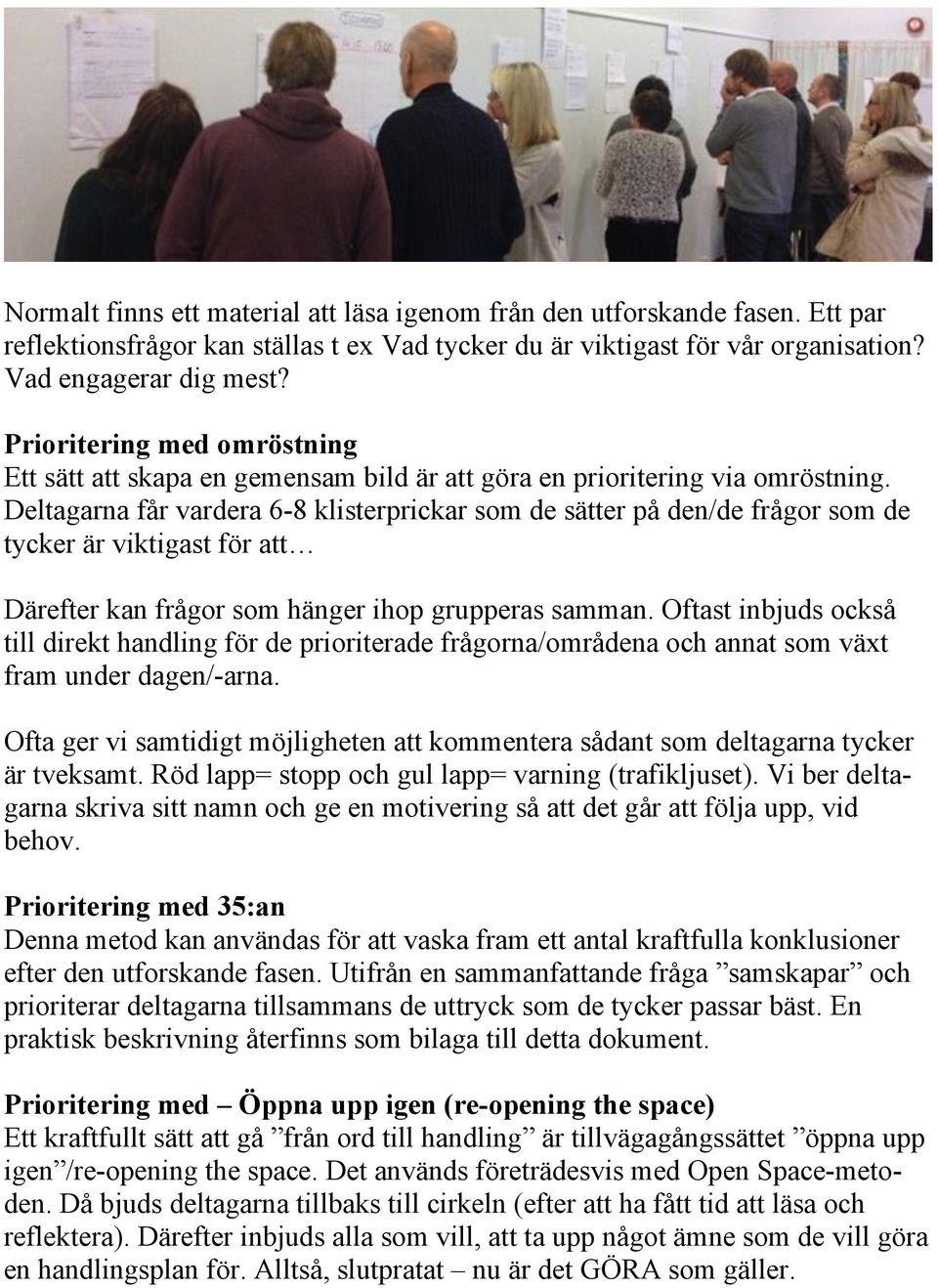 Deltagarna får vardera 6-8 klisterprickar som de sätter på den/de frågor som de tycker är viktigast för att Därefter kan frågor som hänger ihop grupperas samman.