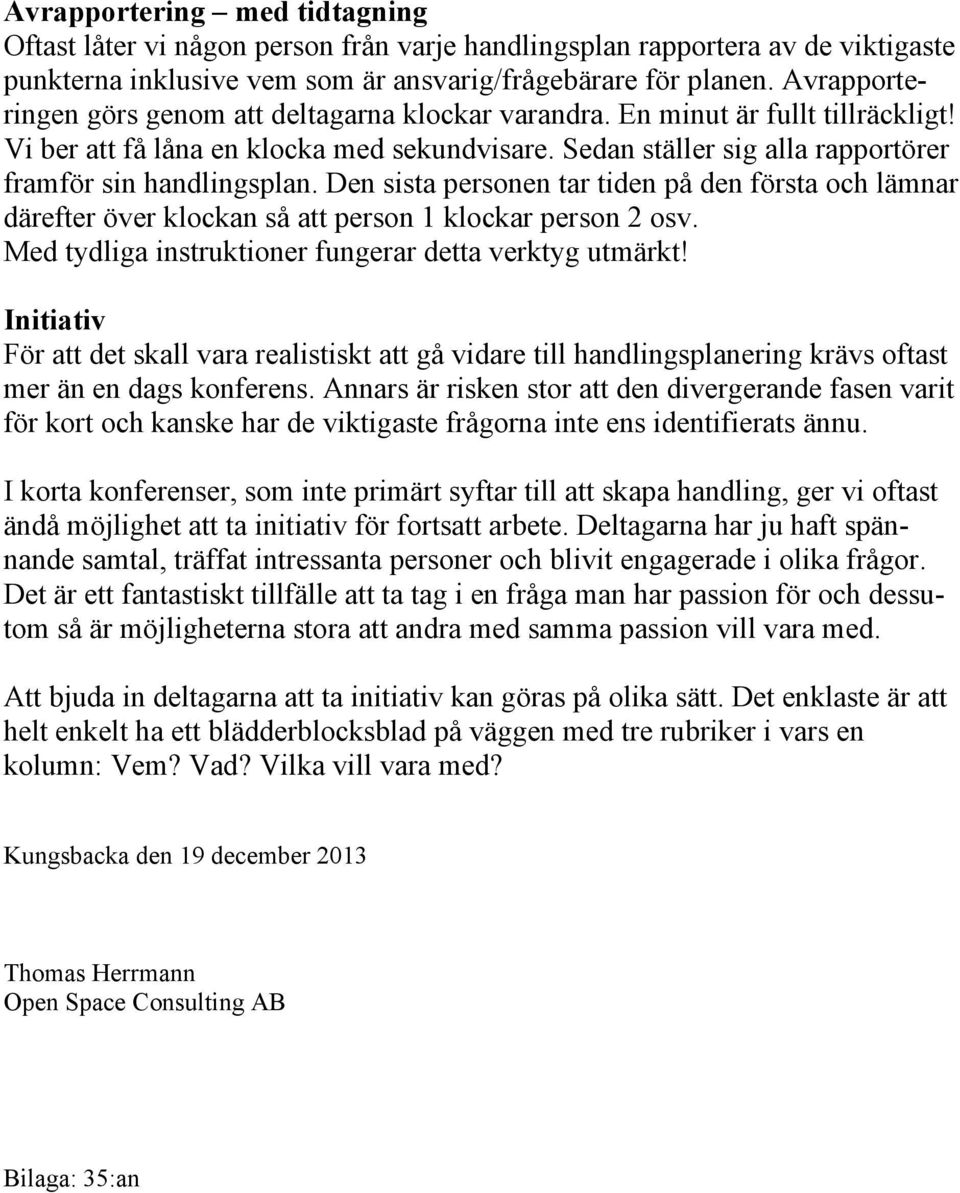 Sedan ställer sig alla rapportörer framför sin handlingsplan. Den sista personen tar tiden på den första och lämnar därefter över klockan så att person 1 klockar person 2 osv.