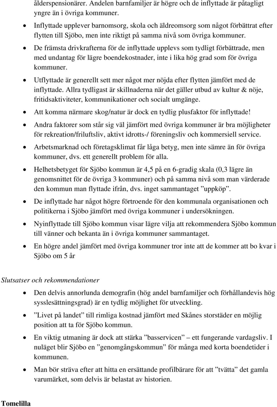 De främsta drivkrafterna för de inflyttade upplevs som tydligt förbättrade, men med undantag för lägre boendekostnader, inte i lika hög grad som för övriga kommuner.
