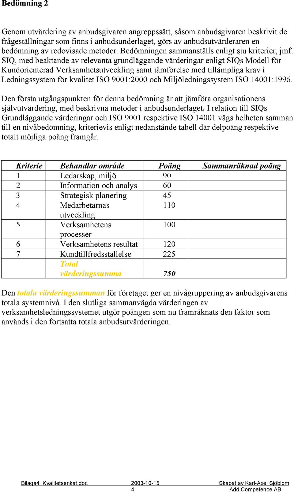 SIQ, med beaktande av relevanta grundläggande värderingar enligt SIQs Modell för Kundorienterad Verksamhetsutveckling samt jämförelse med tillämpliga krav i Ledningssystem för kvalitet ISO 9001:2000