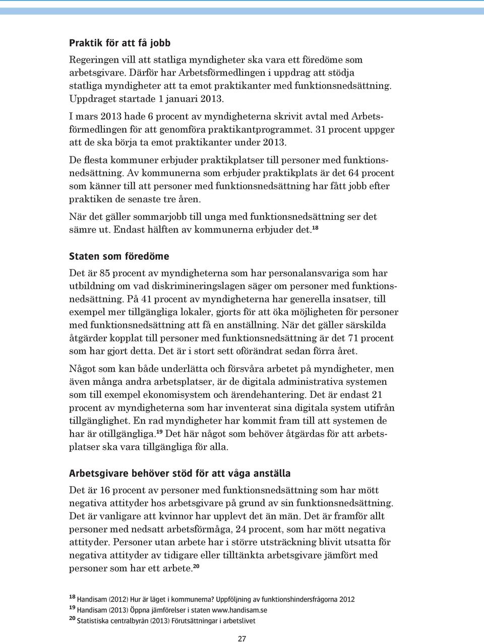 I mars 2013 hade 6 procent av myndigheterna skrivit avtal med Arbetsförmedlingen för att genomföra praktikantprogrammet. 31 procent uppger att de ska börja ta emot praktikanter under 2013.