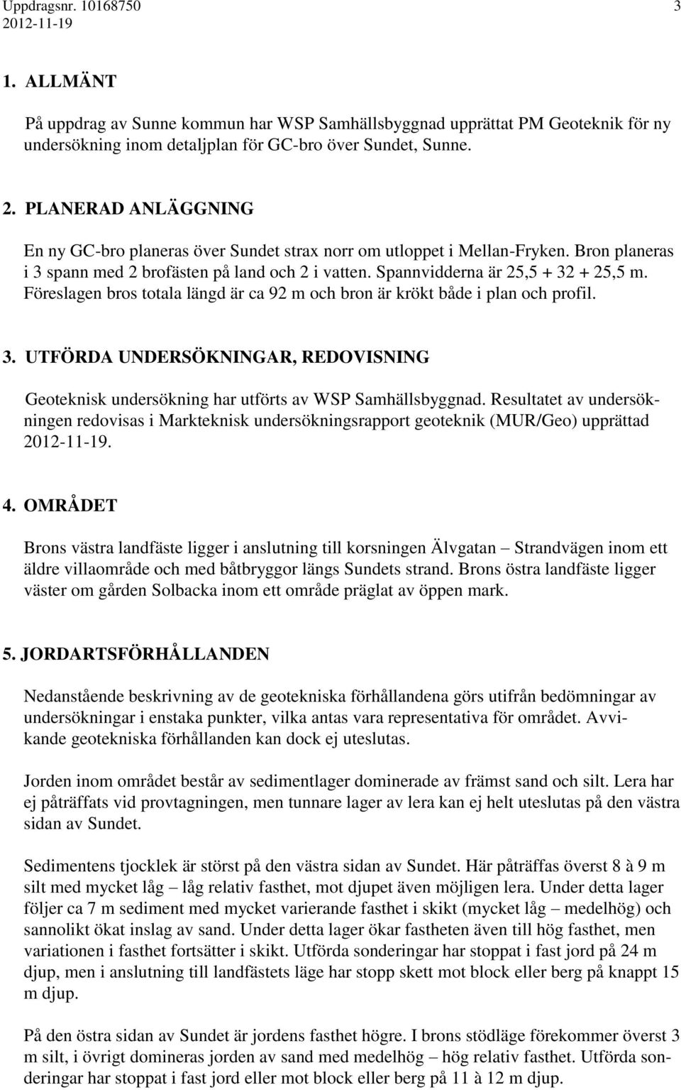 Föreslagen bros totala längd är ca 92 m och bron är krökt både i plan och profil. 3. UTFÖRDA UNDERSÖKNINGAR, REDOVISNING Geoteknisk undersökning har utförts av WSP Samhällsbyggnad.