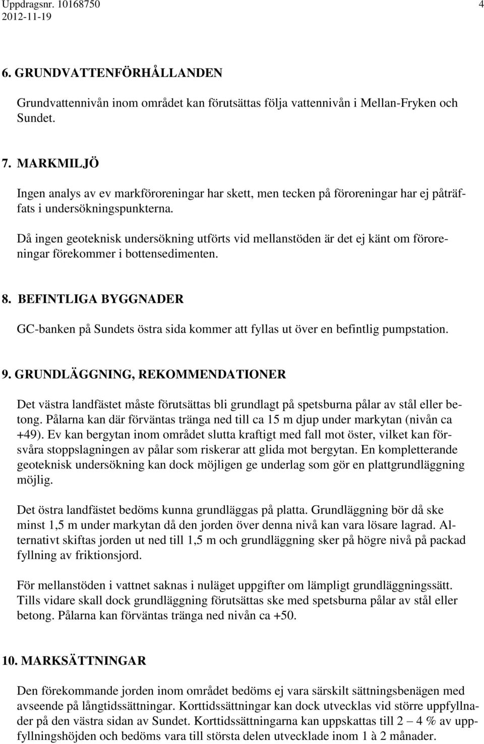 Då ingen geoteknisk undersökning utförts vid mellanstöden är det ej känt om föroreningar förekommer i bottensedimenten. 8.